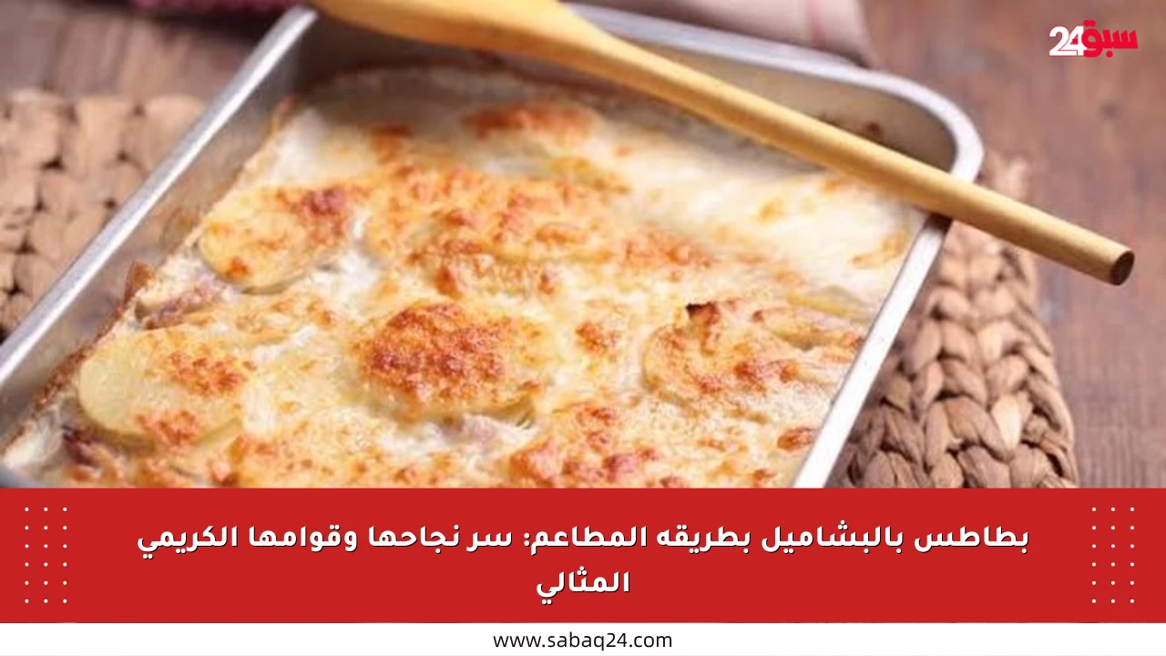 بطاطس بالبشاميل بطريقة المطاعم: سر نجاحها وقوامها الكريمي المثالي